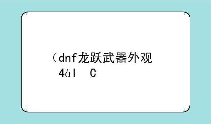 （dnf龙跃武器外观）龙跃武器绝版
