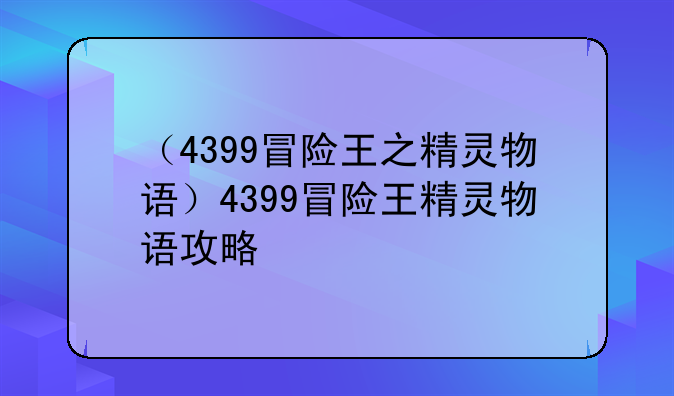 （4399冒险王之精灵物语）4399冒险王精灵物语攻略