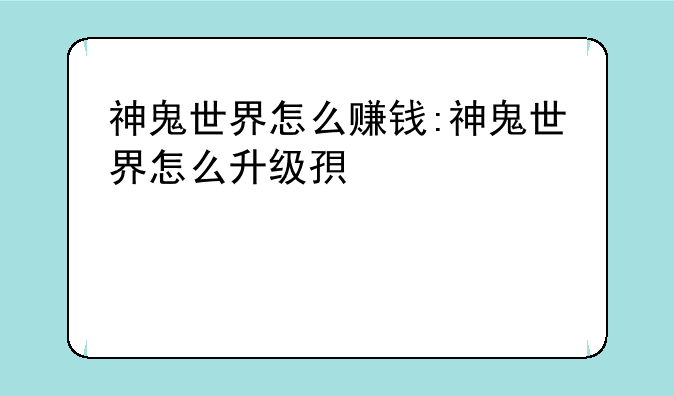 神鬼世界怎么赚钱:神鬼世界怎么升级快