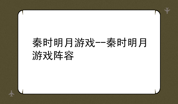秦时明月游戏--秦时明月游戏阵容