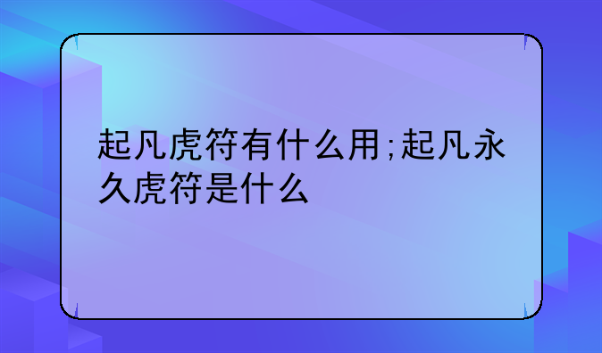 起凡虎符有什么用;起凡永久虎符是什么