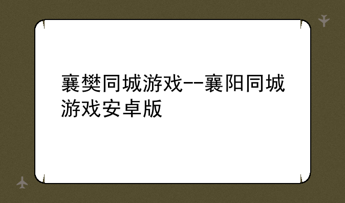 襄樊同城游戏--襄阳同城游戏安卓版