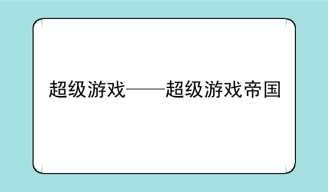 超级游戏——超级游戏帝国