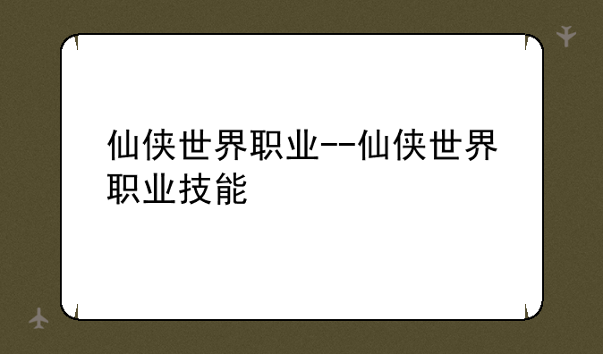 仙侠世界职业--仙侠世界职业技能