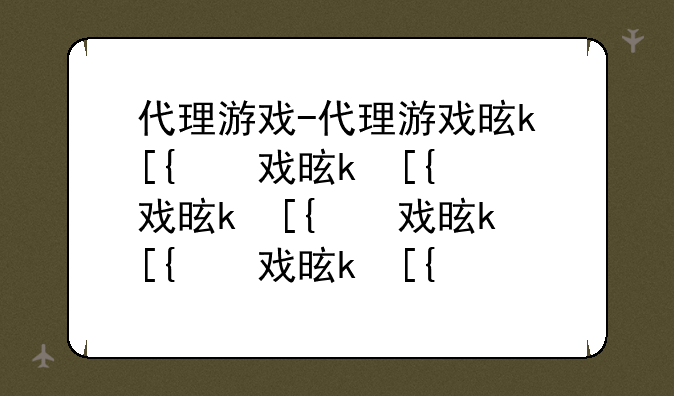 代理游戏-代理游戏是什么意思