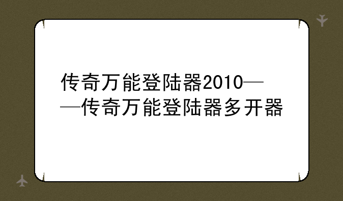 传奇万能登陆器2010——传奇万能登陆器多开器