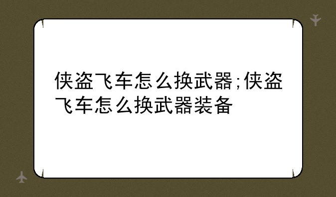 侠盗飞车怎么换武器;侠盗飞车怎么换武器装备
