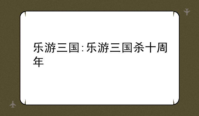 乐游三国:乐游三国杀十周年