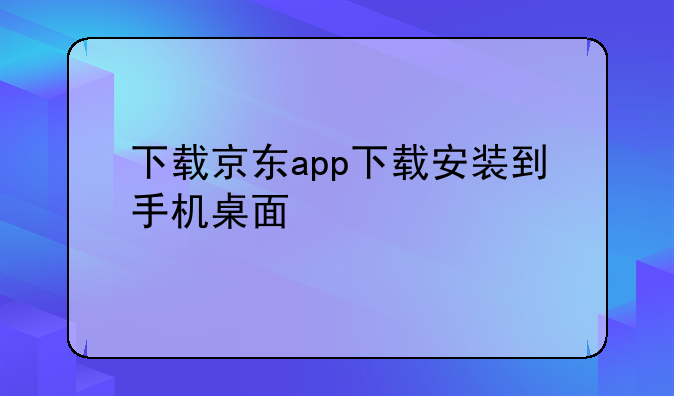 下载京东app下载安装到手机桌面