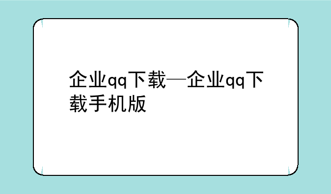 企业qq下载—企业qq下载手机版