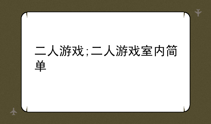 二人游戏;二人游戏室内简单