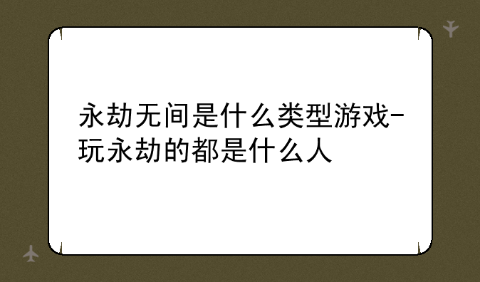 永劫无间是什么类型游戏-玩永劫的都是什么人