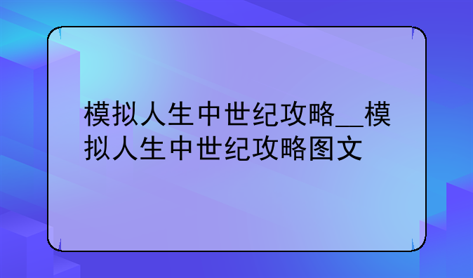 模拟人生中世纪攻略__模拟人生中世纪攻略图文
