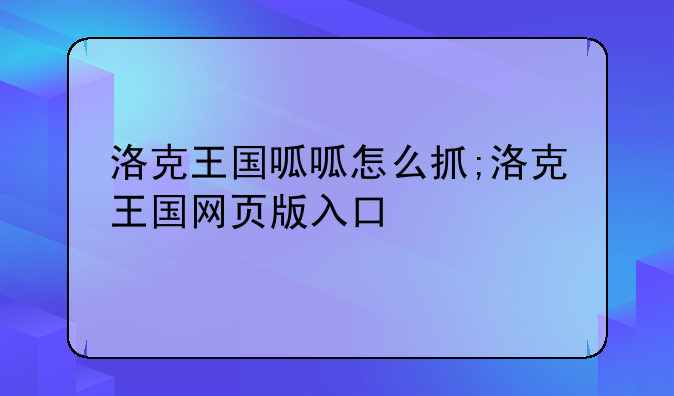 洛克王国呱呱怎么抓;洛克王国网页版入口