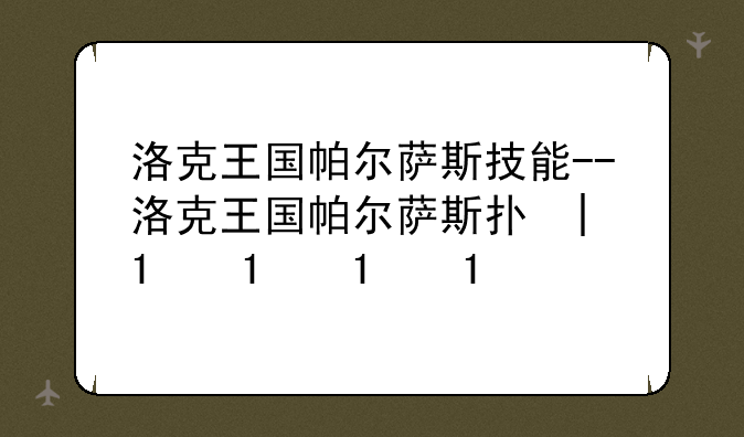 洛克王国帕尔萨斯技能--洛克王国帕尔萨斯打法