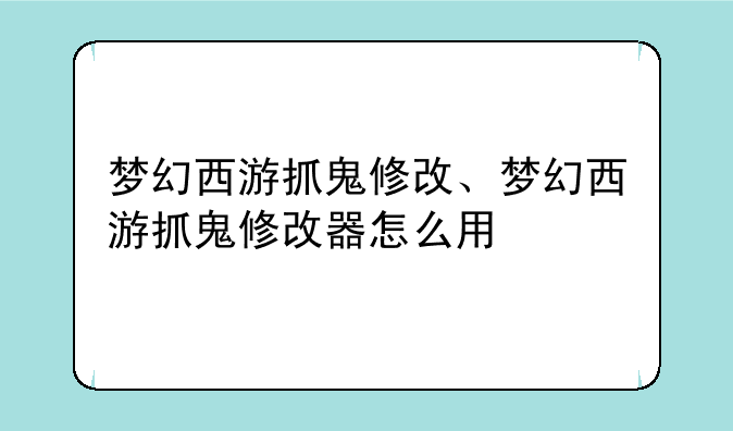 梦幻西游抓鬼修改、梦幻西游抓鬼修改器怎么用