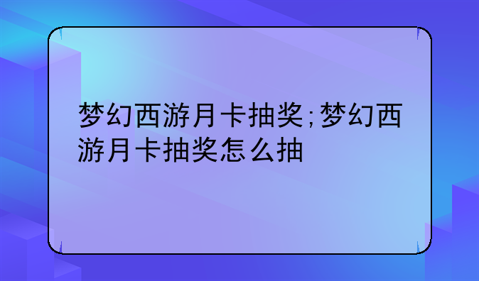 梦幻西游月卡抽奖;梦幻西游月卡抽奖怎么抽