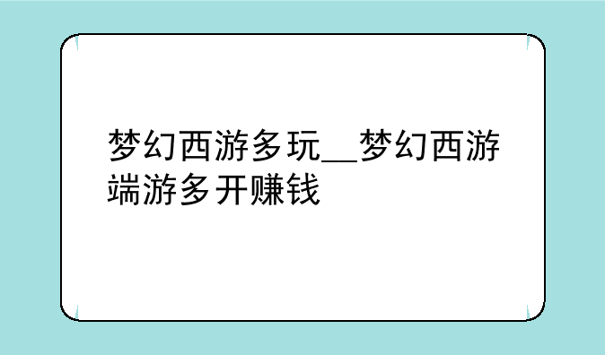 梦幻西游多玩__梦幻西游端游多开赚钱