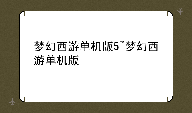 梦幻西游单机版5~梦幻西游单机版