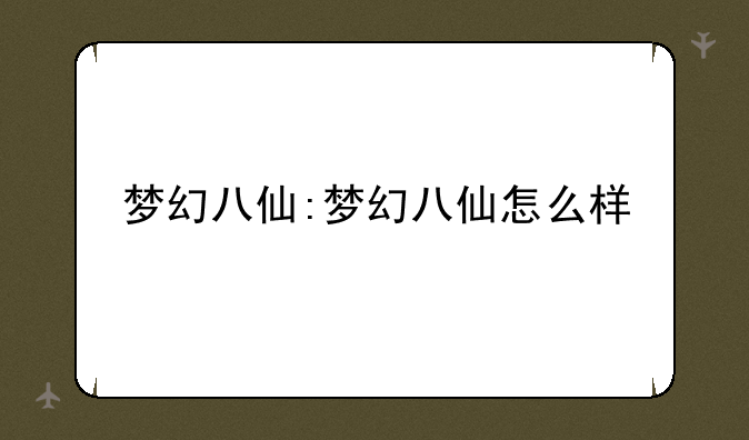 梦幻八仙:梦幻八仙怎么样