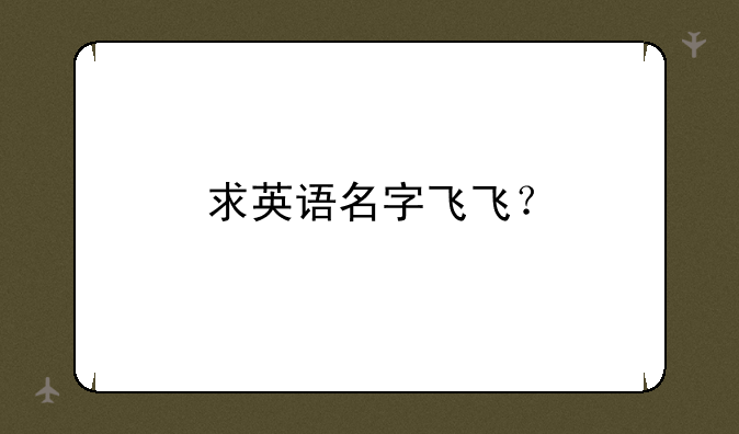 求英语名字飞飞？