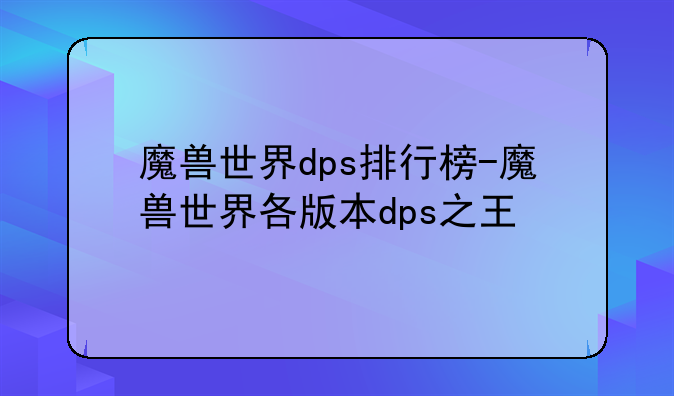 魔兽世界dps排行榜-魔兽世界各版本dps之王