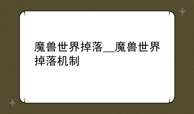 魔兽世界掉落__魔兽世界掉落机制