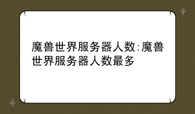 魔兽世界服务器人数:魔兽世界服务器人数最多