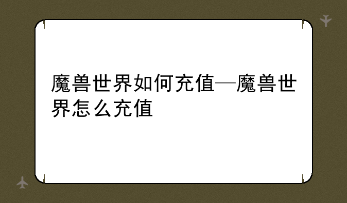 魔兽世界如何充值—魔兽世界怎么充值