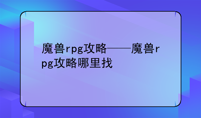 魔兽rpg攻略——魔兽rpg攻略哪里找