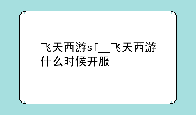 飞天西游sf__飞天西游什么时候开服