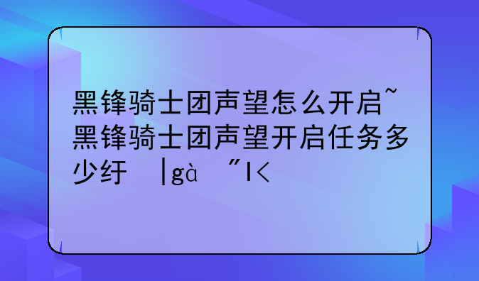 黑锋骑士团声望怎么开启~黑锋骑士团声望开启任务多少级可以做