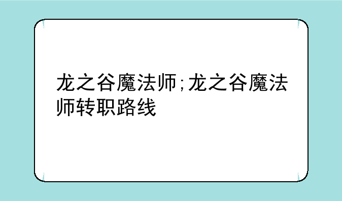 龙之谷魔法师;龙之谷魔法师转职路线