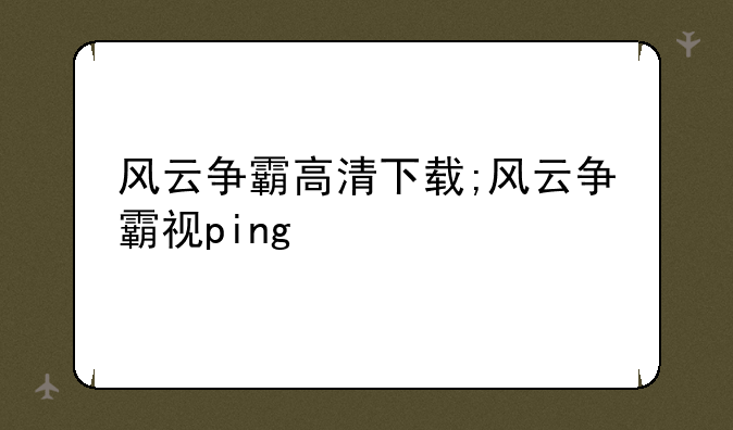风云争霸高清下载;风云争霸视ping