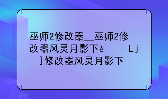 巫师2修改器__巫师2修改器风灵月影下载安装
