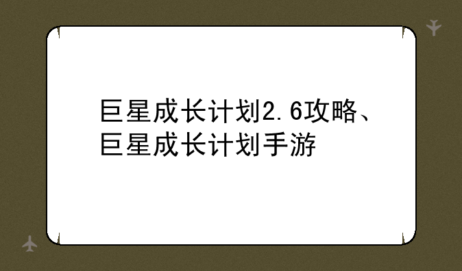 巨星成长计划2.6攻略、巨星成长计划手游