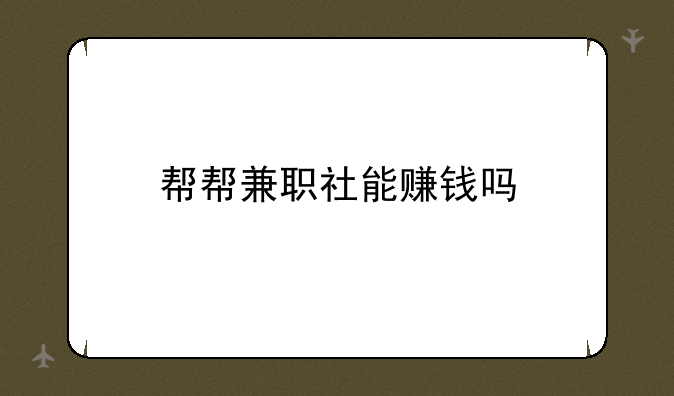 帮帮兼职社能赚钱吗