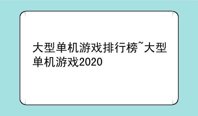 大型单机游戏排行榜~大型单机游戏2020
