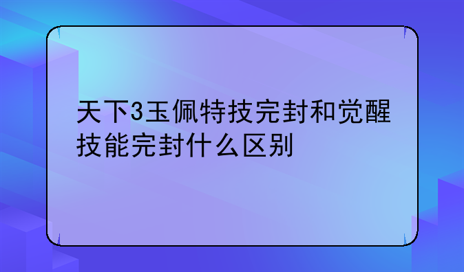 天下3玉佩特技完封和觉醒技能完封什么区别