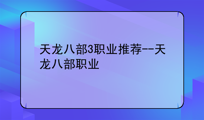天龙八部3职业推荐--天龙八部职业