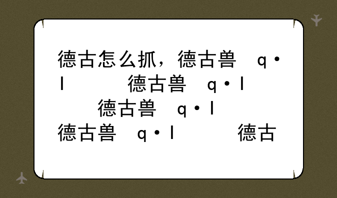 德古怎么抓，德古兽进化路线