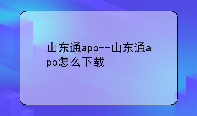 山东通app--山东通app怎么下载