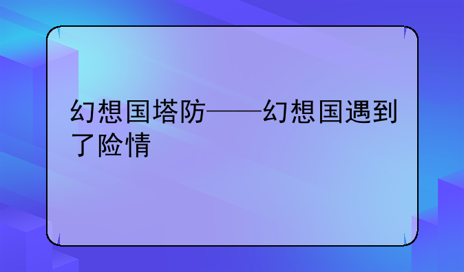 幻想国塔防——幻想国遇到了险情