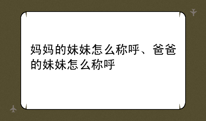 妈妈的妹妹怎么称呼、爸爸的妹妹怎么称呼