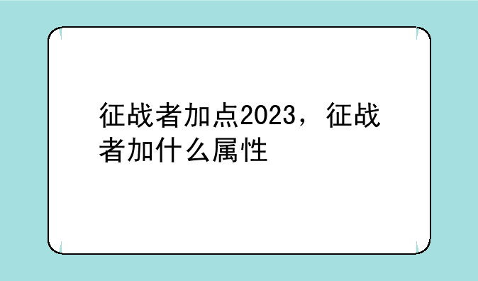 征战者加点2023，征战者加什么属性