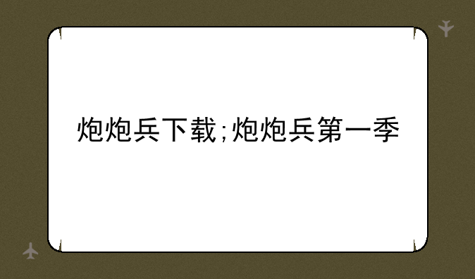 炮炮兵下载;炮炮兵第一季