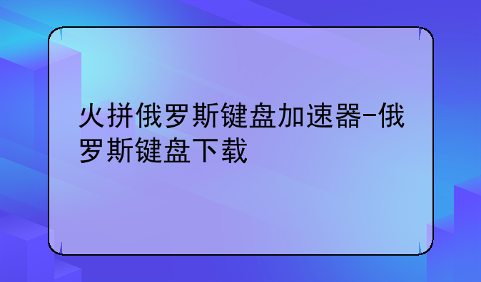 火拼俄罗斯键盘加速器-俄罗斯键盘下载