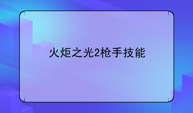 火炬之光2枪手技能