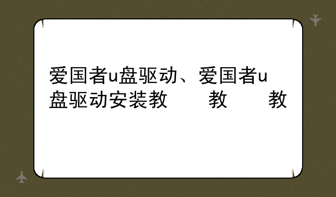 爱国者u盘驱动、爱国者u盘驱动安装教程