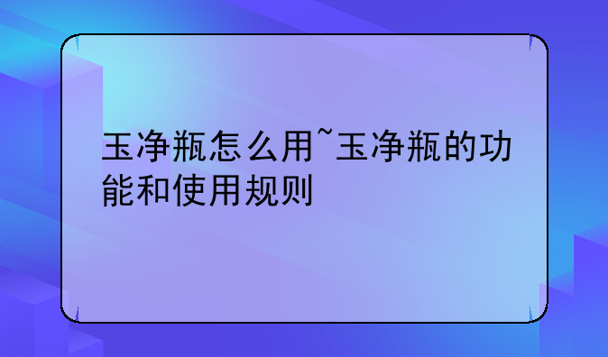 玉净瓶怎么用~玉净瓶的功能和使用规则